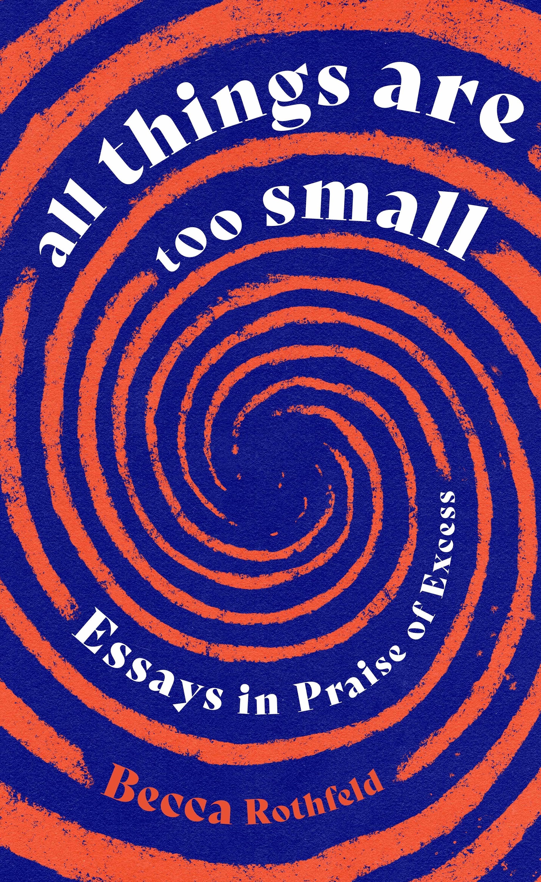 All Things Are Too Small: Essays in Praise of Excess