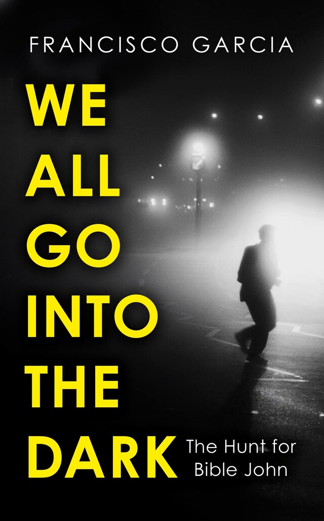 We All Go Into the Dark: The Hunt for Bible John by Francisc